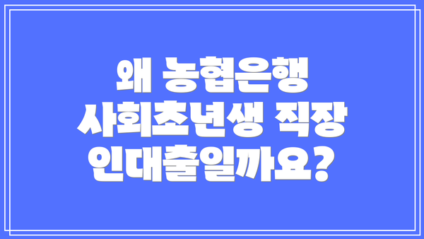 왜 농협은행 사회초년생 직장인대출일까요?