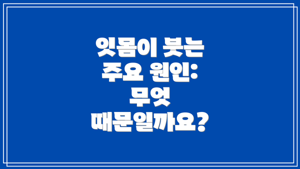 잇몸이 붓는 주요 원인: 무엇 때문일까요?