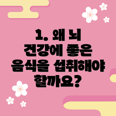 1. 왜 뇌 건강에 좋은 음식을 섭취해야 할까요?