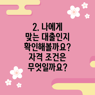2. 나에게 맞는 대출인지 확인해볼까요? 자격 조건은 무엇일까요?