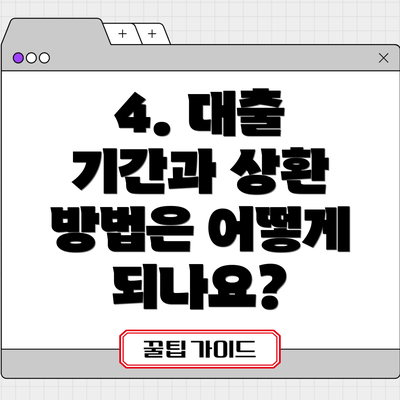 4. 대출 기간과 상환 방법은 어떻게 되나요?