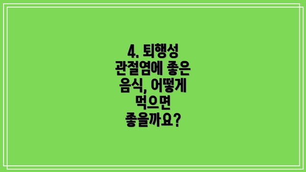 4. 퇴행성 관절염에 좋은 음식, 어떻게 먹으면 좋을까요?