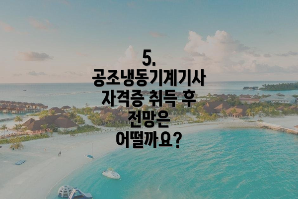 5. 공조냉동기계기사 자격증 취득 후 전망은 어떨까요?