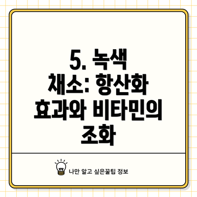 5. 녹색 채소: 항산화 효과와 비타민의 조화