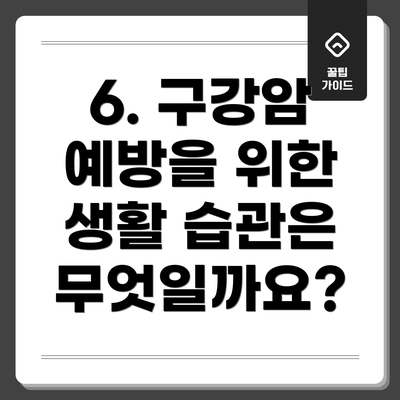6. 구강암 예방을 위한 생활 습관은 무엇일까요?