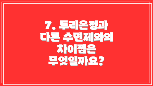 7. 투리온정과 다른 수면제와의 차이점은 무엇일까요?