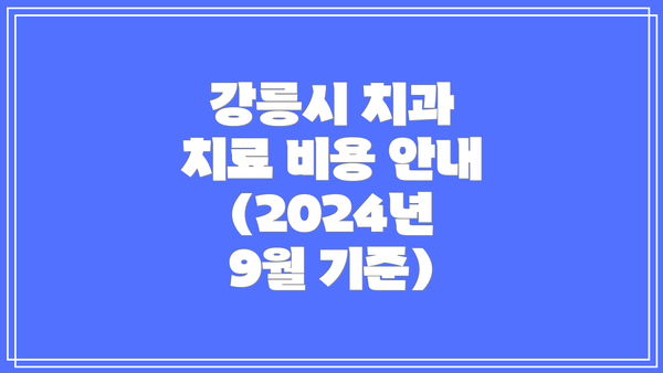 강릉시 치과 치료 비용 안내 (2024년 9월 기준)