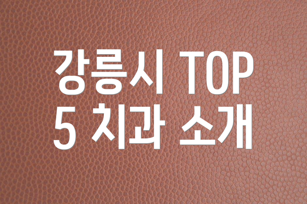 강릉시 TOP 5 치과 소개