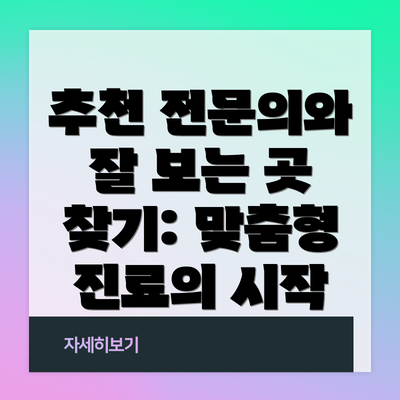 추천 전문의와 잘 보는 곳 찾기: 맞춤형 진료의 시작