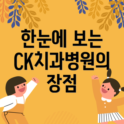 한눈에 보는 CK치과병원의 장점