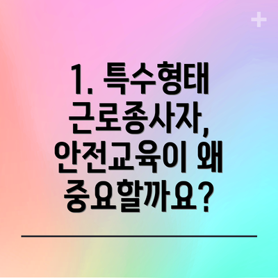 1. 특수형태 근로종사자, 안전교육이 왜 중요할까요?