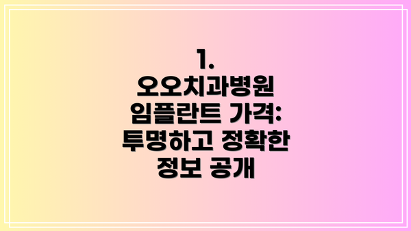 1. 오오치과병원 임플란트 가격:  투명하고 정확한 정보 공개