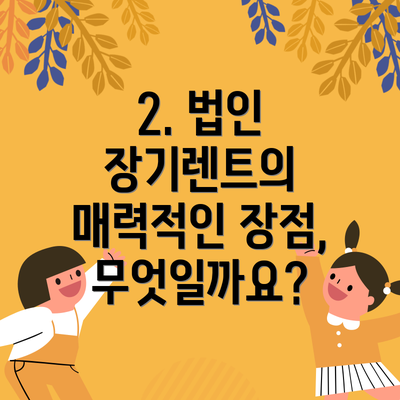 2. 법인 장기렌트의 매력적인 장점, 무엇일까요?