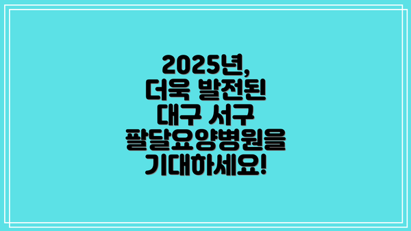 2025년, 더욱 발전된 대구 서구 팔달요양병원을 기대하세요!