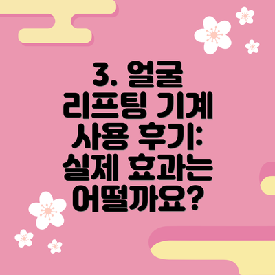 3. 얼굴 리프팅 기계 사용 후기: 실제 효과는 어떨까요?