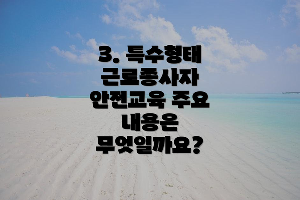3. 특수형태 근로종사자 안전교육 주요 내용은 무엇일까요?