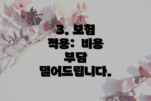 3. 보험 적용:  비용 부담 덜어드립니다.