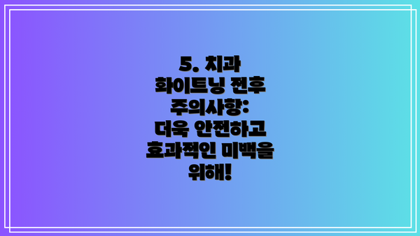 5. 치과 화이트닝 전후 주의사항: 더욱 안전하고 효과적인 미백을 위해!