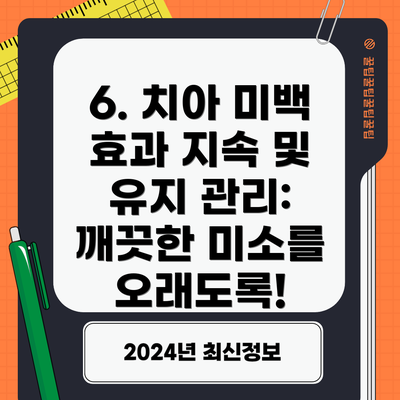 6. 치아 미백 효과 지속 및 유지 관리: 깨끗한 미소를 오래도록!