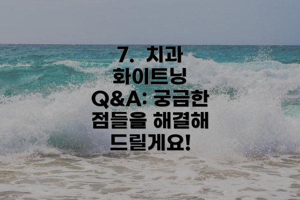 7. 치과 화이트닝 Q&A: 궁금한 점들을 해결해 드릴게요!