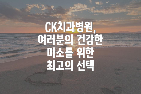 CK치과병원, 여러분의 건강한 미소를 위한 최고의 선택