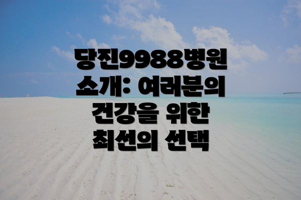 당진9988병원 소개: 여러분의 건강을 위한 최선의 선택
