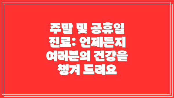 주말 및 공휴일 진료: 언제든지 여러분의 건강을 챙겨 드려요