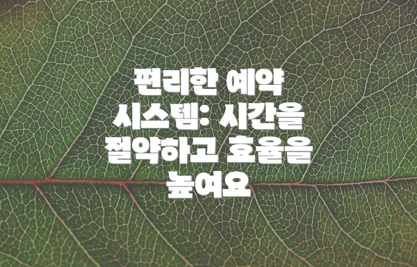 편리한 예약 시스템: 시간을 절약하고 효율을 높여요
